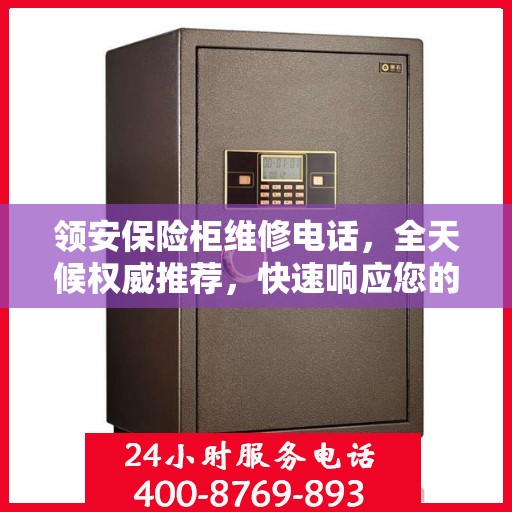 领安保险柜维修电话，全天候权威推荐，快速响应您的需求！