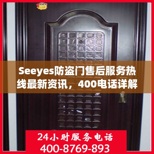Seeyes防盗门售后服务热线最新资讯，400电话详解
