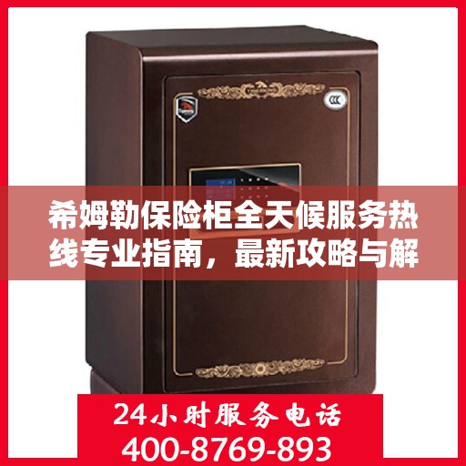 希姆勒保险柜全天候服务热线专业指南，最新攻略与解决方案
