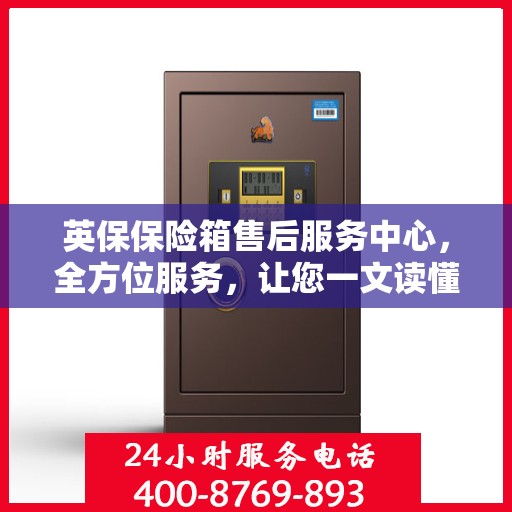 英保保险箱售后服务中心，全方位服务，让您一文读懂！