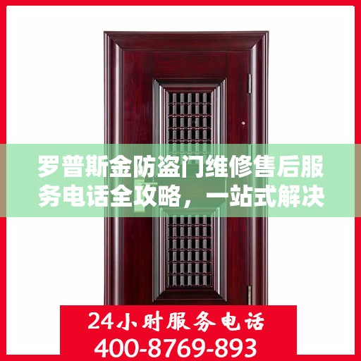 罗普斯金防盗门维修售后服务电话全攻略，一站式解决方案与详细指南