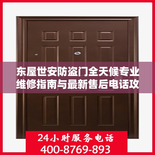 东屋世安防盗门全天候专业维修指南与最新售后电话攻略