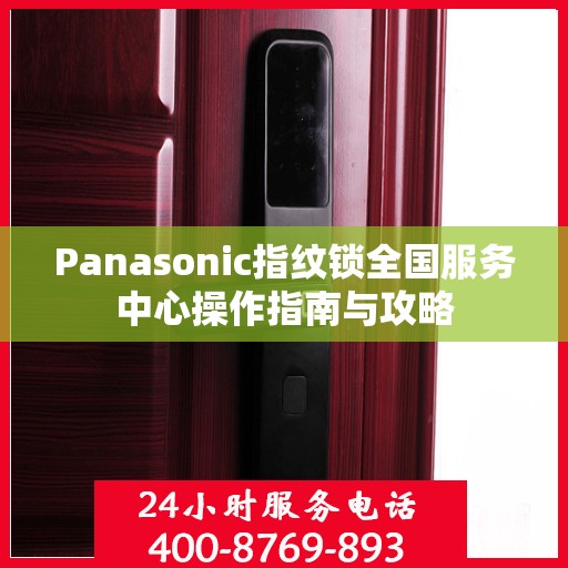 Panasonic指纹锁全国服务中心操作指南与攻略