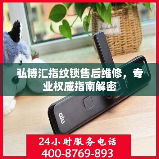 弘博汇指纹锁售后维修，专业权威指南解密