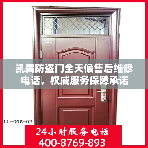 凯美防盗门全天候售后维修电话，权威服务保障承诺