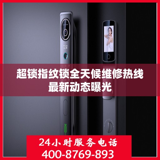 超锁指纹锁全天候维修热线最新动态曝光