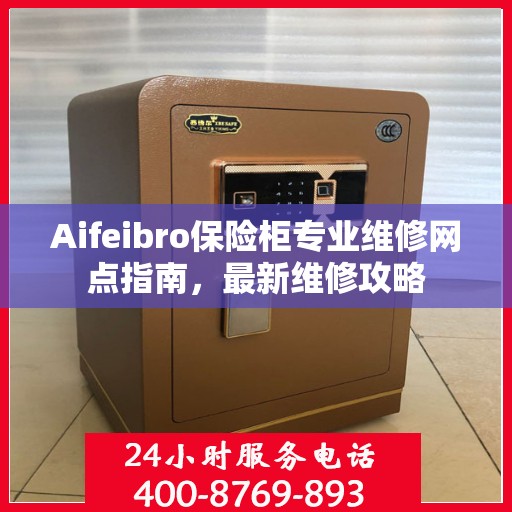 Aifeibro保险柜专业维修网点指南，最新维修攻略
