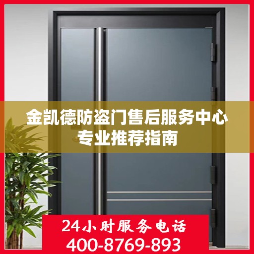 金凯德防盗门售后服务中心专业推荐指南