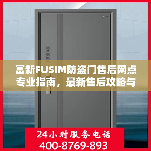 富新FUSIM防盗门售后网点专业指南，最新售后攻略与指南