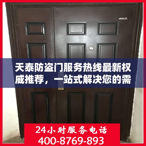 天泰防盗门服务热线最新权威推荐，一站式解决您的需求！