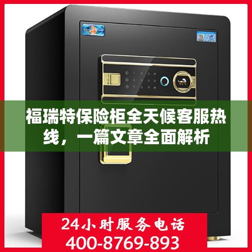 福瑞特保险柜全天候客服热线，一篇文章全面解析