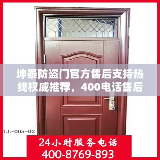 坤泰防盗门官方售后支持热线权威推荐，400电话售后无忧服务！