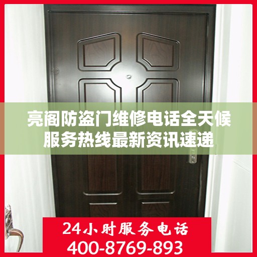 亮阁防盗门维修电话全天候服务热线最新资讯速递