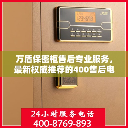 万盾保密柜售后专业服务，最新权威推荐的400售后电话