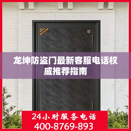 龙坤防盗门最新客服电话权威推荐指南