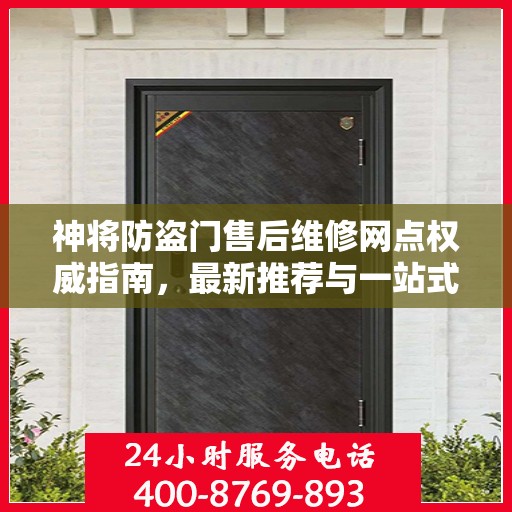 神将防盗门售后维修网点权威指南，最新推荐与一站式服务体验