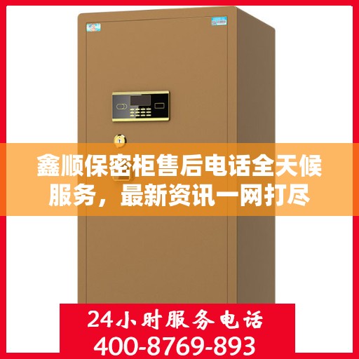鑫顺保密柜售后电话全天候服务，最新资讯一网打尽