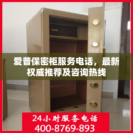 爱普保密柜服务电话，最新权威推荐及咨询热线
