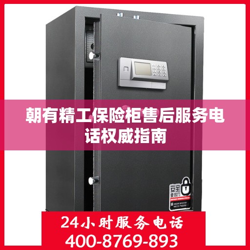 朝有精工保险柜售后服务电话权威指南