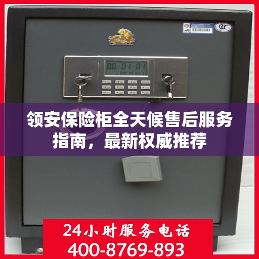 领安保险柜全天候售后服务指南，最新权威推荐