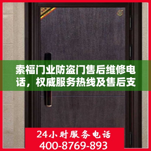 索福门业防盗门售后维修电话，权威服务热线及售后支持指南