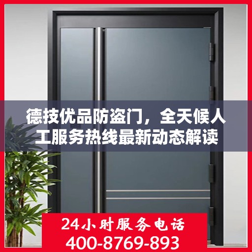 德技优品防盗门，全天候人工服务热线最新动态解读