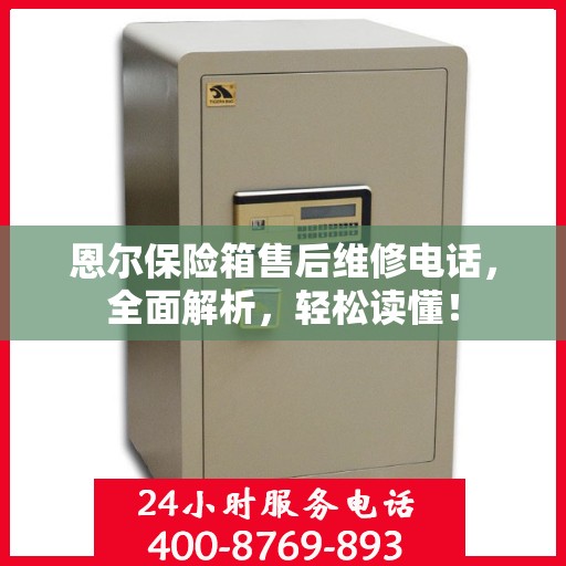 恩尔保险箱售后维修电话，全面解析，轻松读懂！