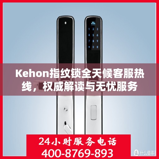Kehon指纹锁全天候客服热线，权威解读与无忧服务