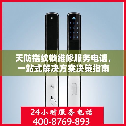 天防指纹锁维修服务电话，一站式解决方案决策指南