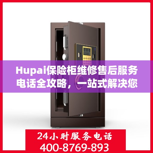 Hupai保险柜维修售后服务电话全攻略，一站式解决您的维修难题