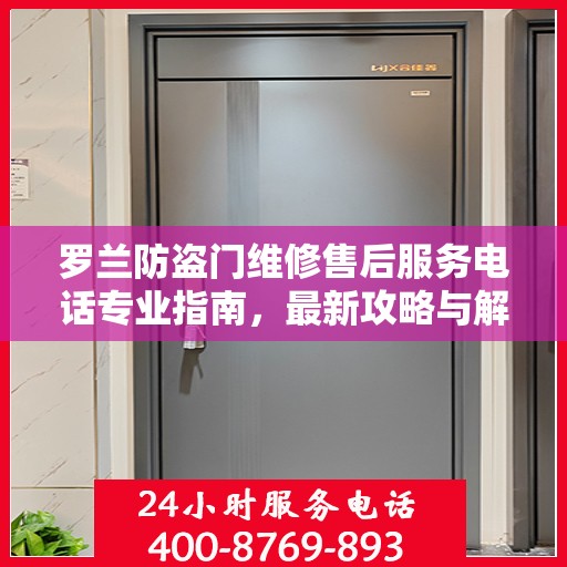 罗兰防盗门维修售后服务电话专业指南，最新攻略与解决方案