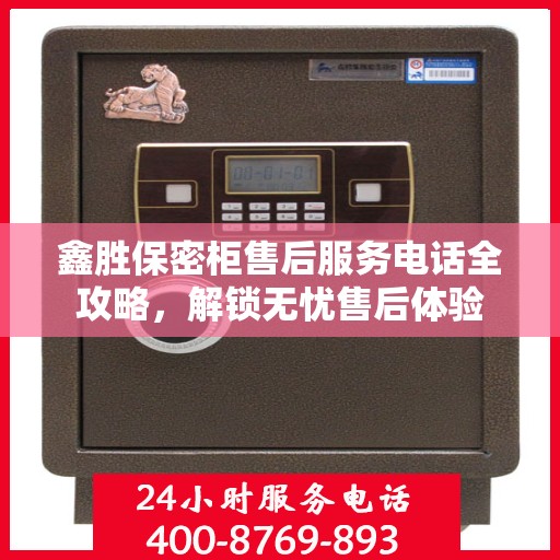 鑫胜保密柜售后服务电话全攻略，解锁无忧售后体验