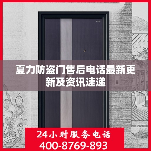 夏力防盗门售后电话最新更新及资讯速递