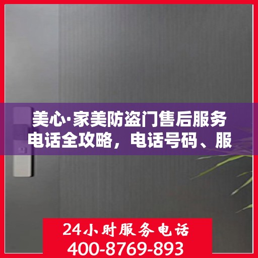 美心·家美防盗门售后服务电话全攻略，电话号码、服务流程及更多细节揭秘