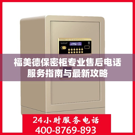 福美德保密柜专业售后电话服务指南与最新攻略