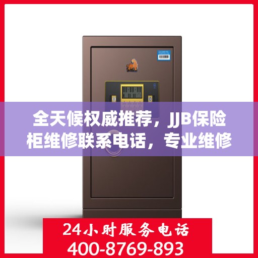 全天候权威推荐，JJB保险柜维修联系电话，专业维修服务不打烊