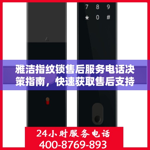 雅洁指纹锁售后服务电话决策指南，快速获取售后支持联系方式