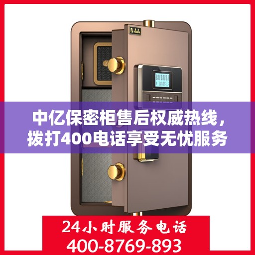 中亿保密柜售后权威热线，拨打400电话享受无忧服务体验！