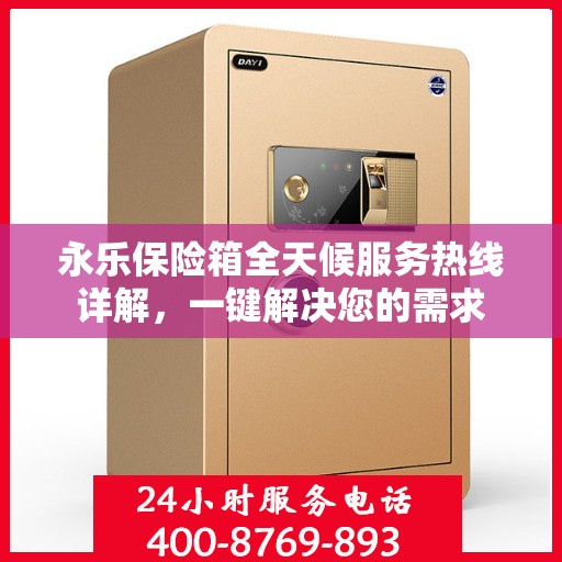 永乐保险箱全天候服务热线详解，一键解决您的需求