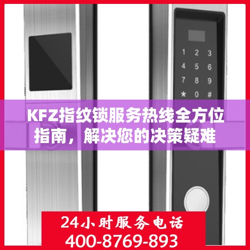 KFZ指纹锁服务热线全方位指南，解决您的决策疑难