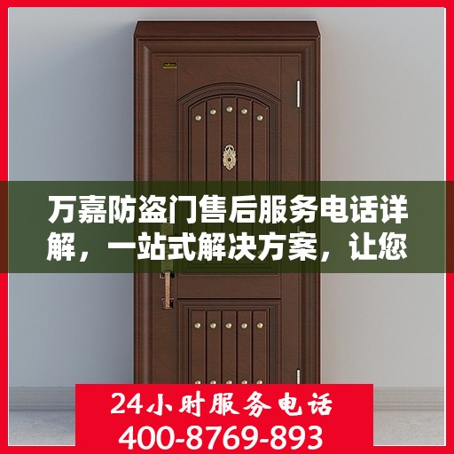 万嘉防盗门售后服务电话详解，一站式解决方案，让您轻松读懂！