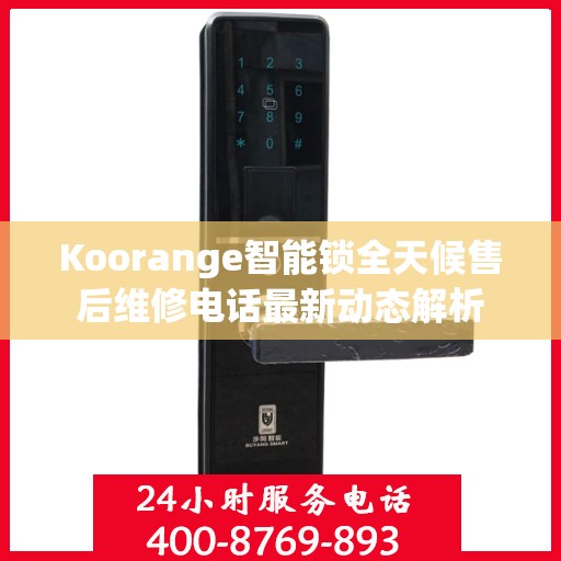 Koorange智能锁全天候售后维修电话最新动态解析