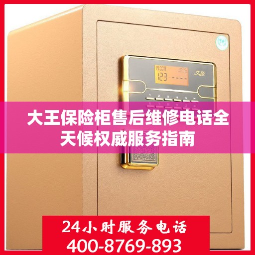 大王保险柜售后维修电话全天候权威服务指南