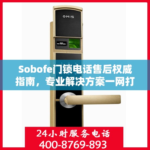 Sobofe门锁电话售后权威指南，专业解决方案一网打尽