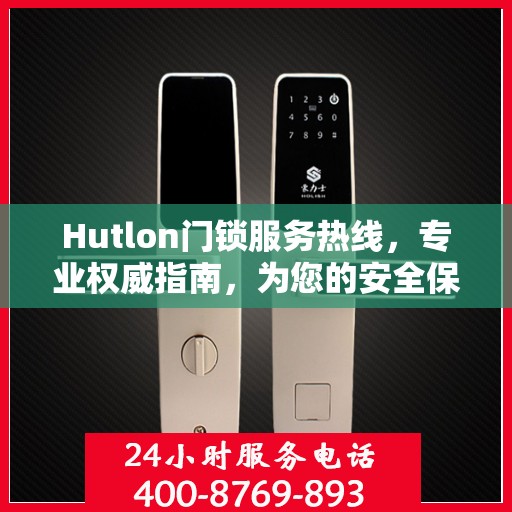 Hutlon门锁服务热线，专业权威指南，为您的安全保驾护航