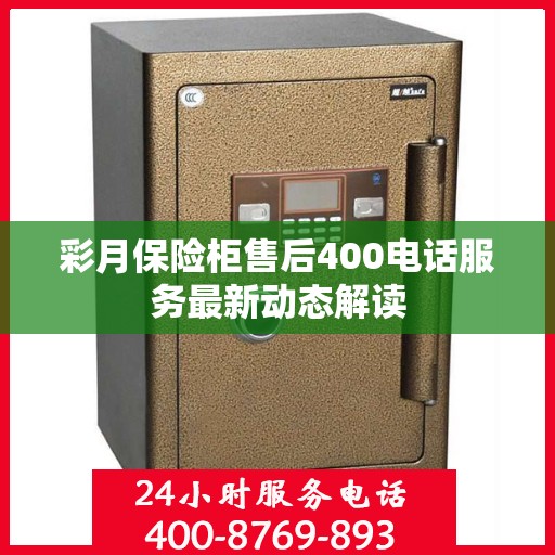 彩月保险柜售后400电话服务最新动态解读