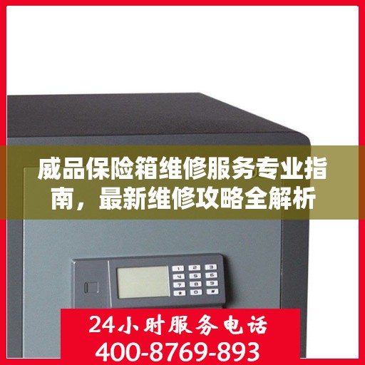 威品保险箱维修服务专业指南，最新维修攻略全解析