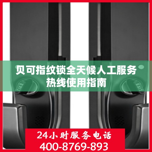 贝可指纹锁全天候人工服务热线使用指南