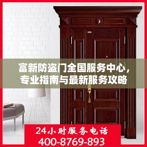 富新防盗门全国服务中心，专业指南与最新服务攻略