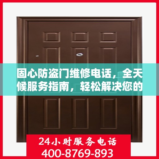 固心防盗门维修电话，全天候服务指南，轻松解决您的安全锁事